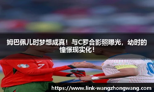姆巴佩儿时梦想成真！与C罗合影照曝光，幼时的憧憬现实化！