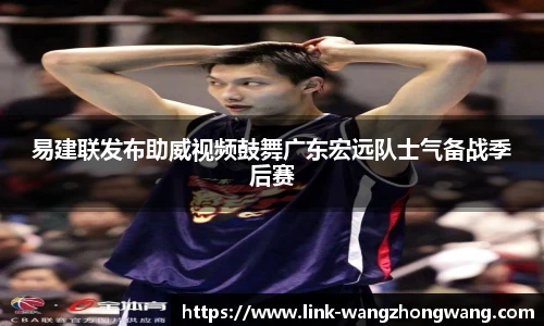 易建联发布助威视频鼓舞广东宏远队士气备战季后赛
