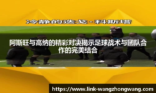 阿斯旺与高纳的精彩对决揭示足球战术与团队合作的完美结合