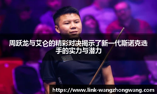 周跃龙与艾仑的精彩对决揭示了新一代斯诺克选手的实力与潜力