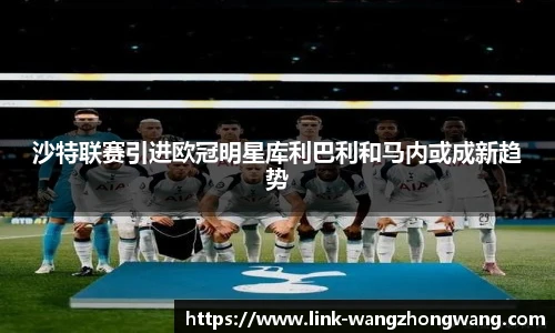 沙特联赛引进欧冠明星库利巴利和马内或成新趋势